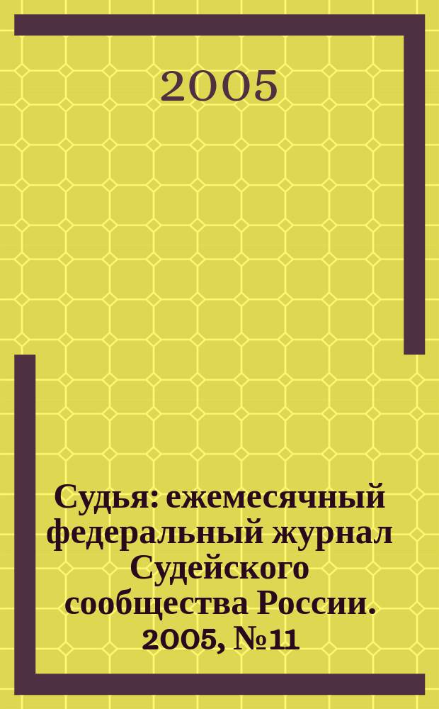 Судья : ежемесячный федеральный журнал Судейского сообщества России. 2005, № 11