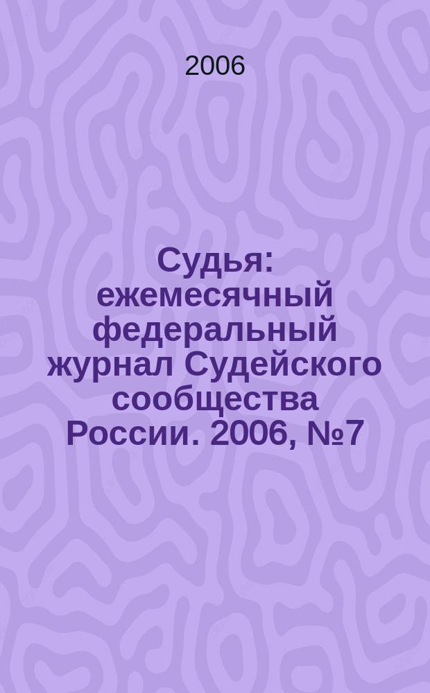 Судья : ежемесячный федеральный журнал Судейского сообщества России. 2006, № 7 (19)