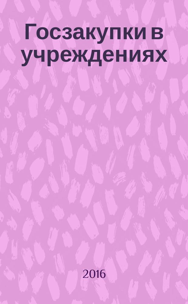 Госзакупки в учреждениях : журнал для заказчиков и поставщиков. 2016, № 2