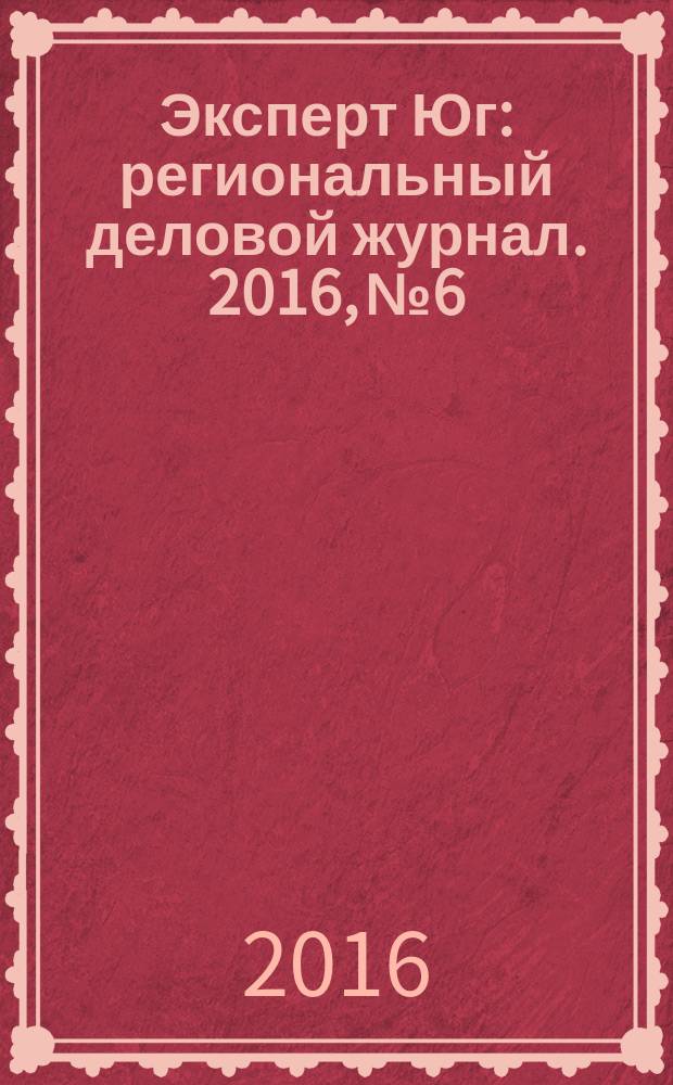 Эксперт Юг : региональный деловой журнал. 2016, № 6