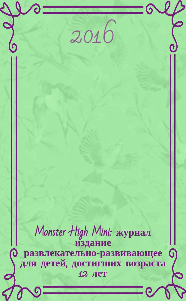 Monster High Mini : журнал издание развлекательно-развивающее для детей, достигших возраста 12 лет. 2016, № 6 (46)