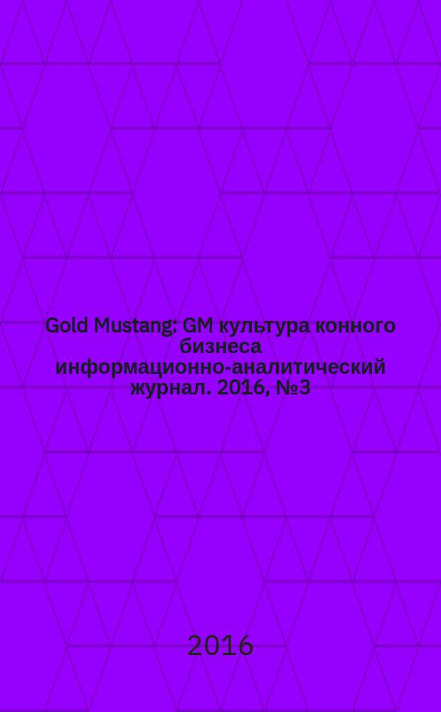 Gold Mustang : GM культура конного бизнеса информационно-аналитический журнал. 2016, № 3 (160)