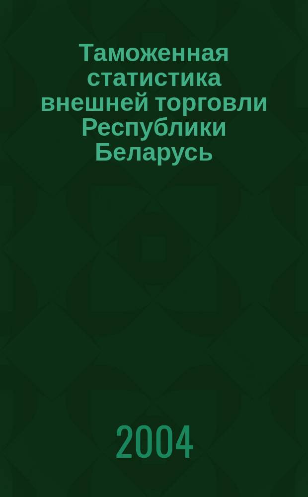 Таможенная статистика внешней торговли Республики Беларусь : Бюл. 2004, янв./сент.