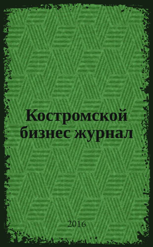 Костромской бизнес журнал : для малого и среднего бизнеса. 2016, № 5 (117)