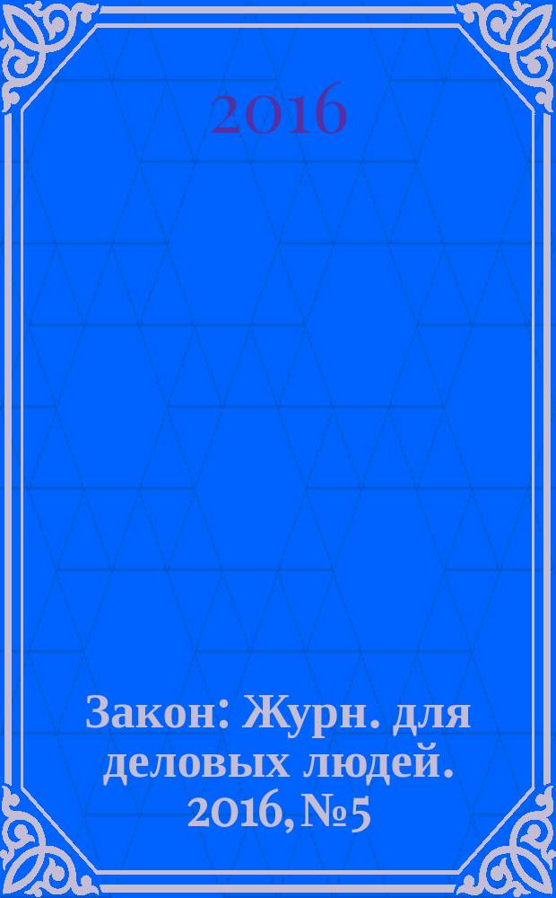 Закон : Журн. для деловых людей. 2016, № 5