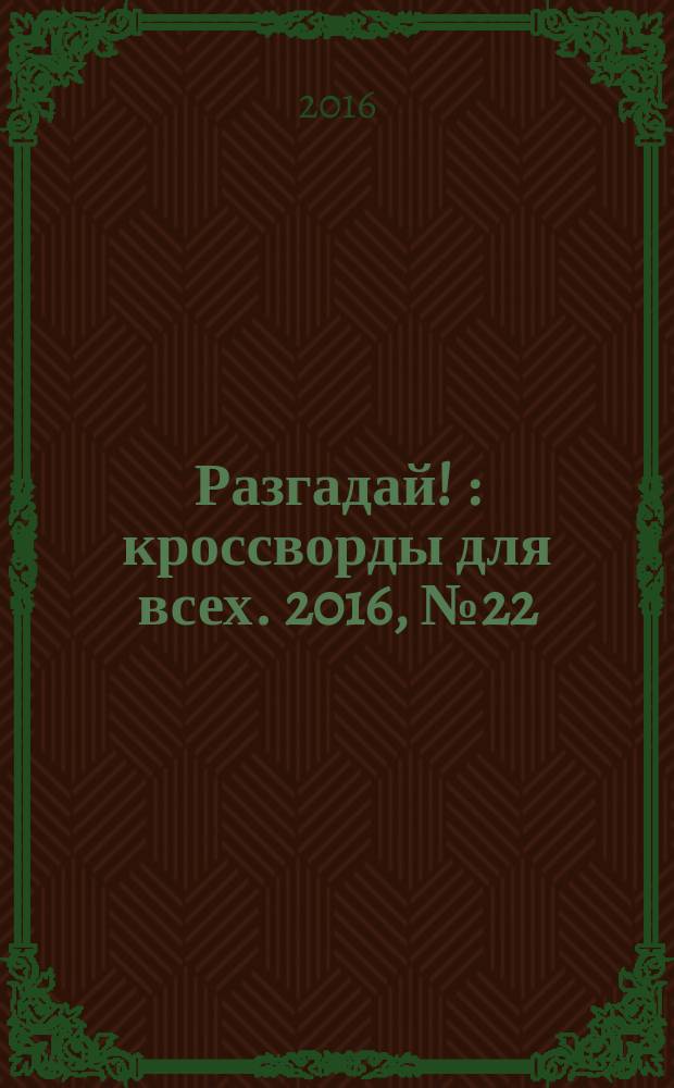 Разгадай ! : кроссворды для всех. 2016, № 22