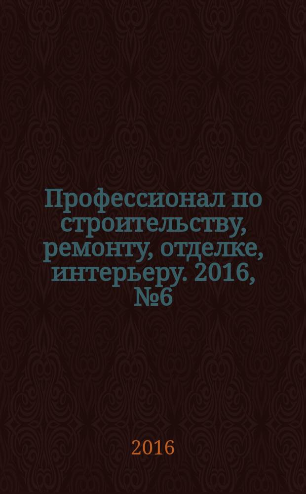 Профессионал по строительству, ремонту, отделке, интерьеру. 2016, № 6 (117)