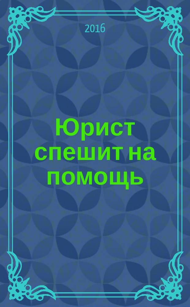 Юрист спешит на помощь : журнал защиты ваших прав и интересов приложение к "Российской газете". 2016, № 1