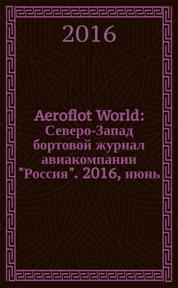 Aeroflot World : Северо-Запад бортовой журнал авиакомпании "Россия". 2016, июнь