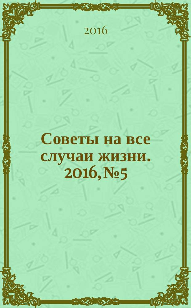Советы на все случаи жизни. 2016, № 5