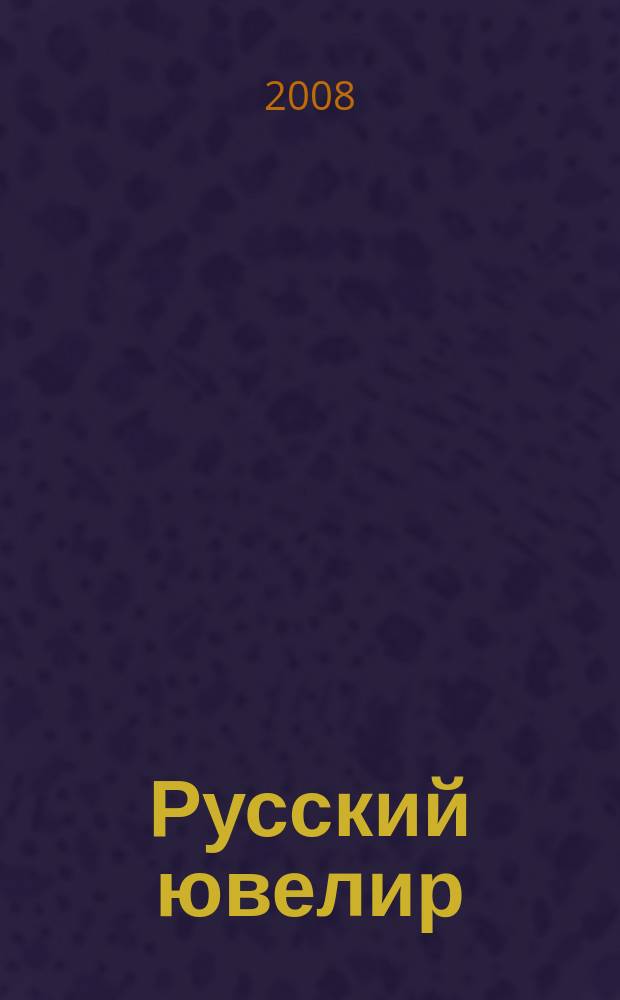 Русский ювелир : Ежемес. ил. журн. Вестник ювелирного, золотого и серебряного производств. 2008, № 2