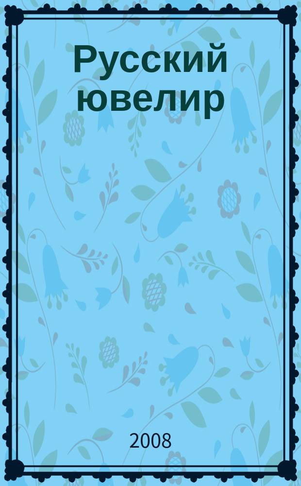 Русский ювелир : Ежемес. ил. журн. Вестник ювелирного, золотого и серебряного производств. 2008, № 4