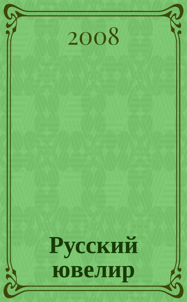 Русский ювелир : Ежемес. ил. журн. Вестник ювелирного, золотого и серебряного производств. 2008, № 5