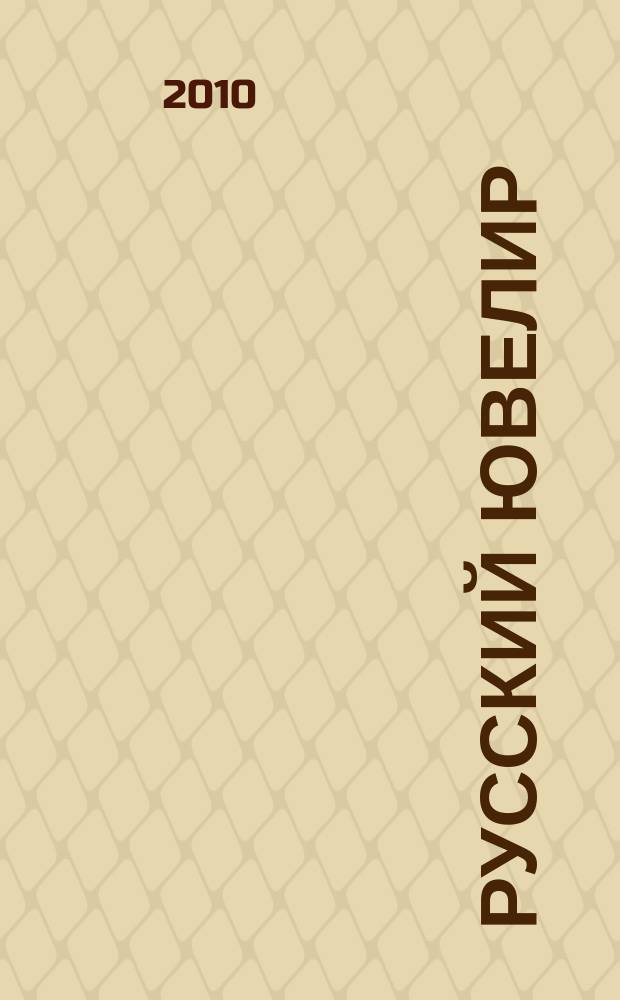 Русский ювелир : Ежемес. ил. журн. Вестник ювелирного, золотого и серебряного производств. 2010, № 1