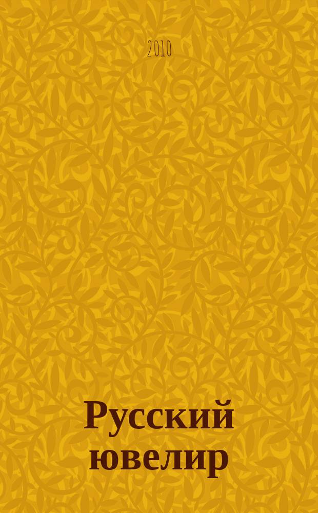 Русский ювелир : Ежемес. ил. журн. Вестник ювелирного, золотого и серебряного производств. 2010, № 4