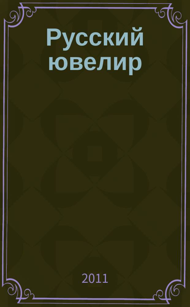Русский ювелир : Ежемес. ил. журн. Вестник ювелирного, золотого и серебряного производств. 2011, № 4