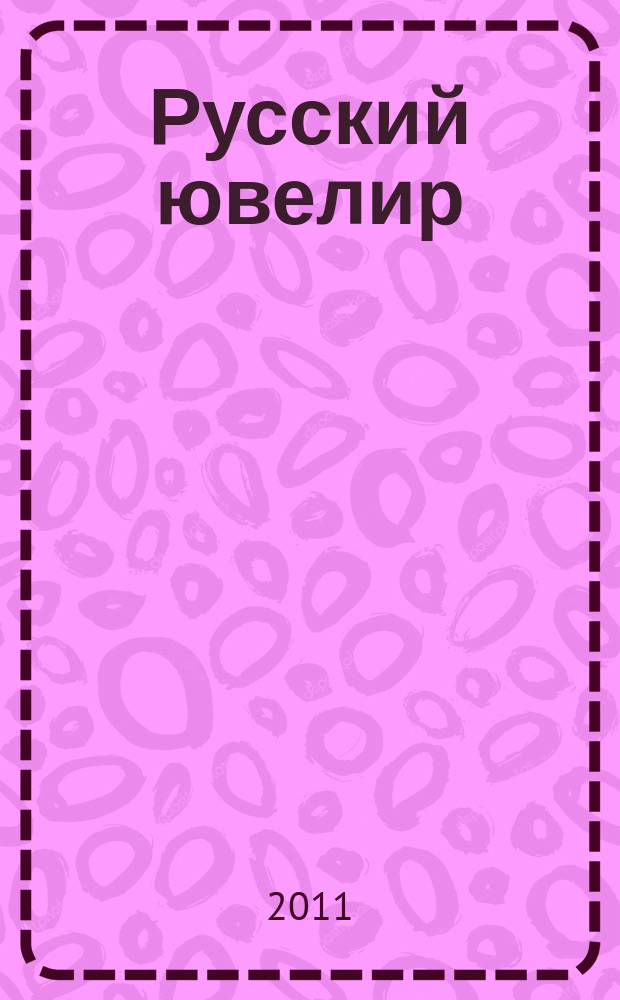 Русский ювелир : Ежемес. ил. журн. Вестник ювелирного, золотого и серебряного производств. 2011, № 5