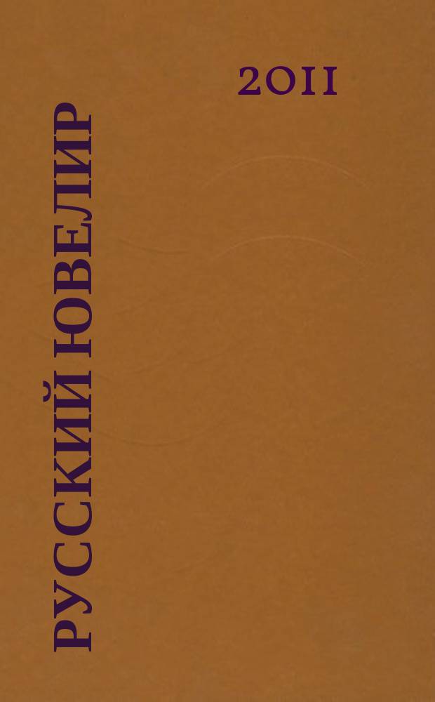 Русский ювелир : Ежемес. ил. журн. Вестник ювелирного, золотого и серебряного производств. 2011, № 7