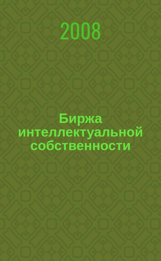 Биржа интеллектуальной собственности : Пробл. Решения. Факты Науч.-практ. журн. Т. 7, № 1
