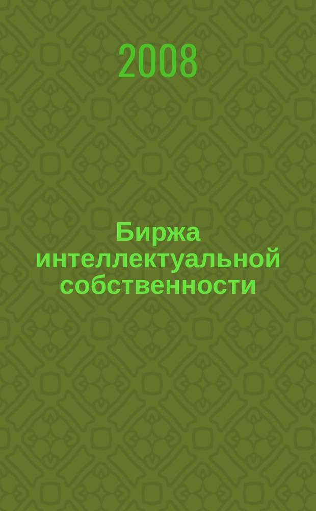 Биржа интеллектуальной собственности : Пробл. Решения. Факты Науч.-практ. журн. Т. 7, № 1