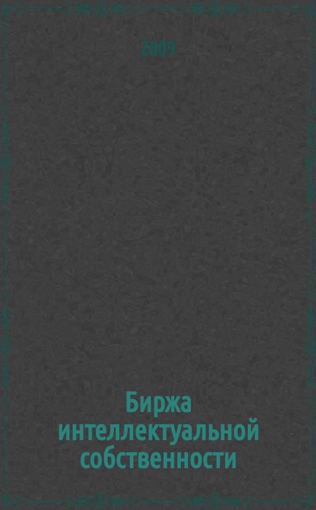 Биржа интеллектуальной собственности : Пробл. Решения. Факты Науч.-практ. журн. Т. 8, № 1