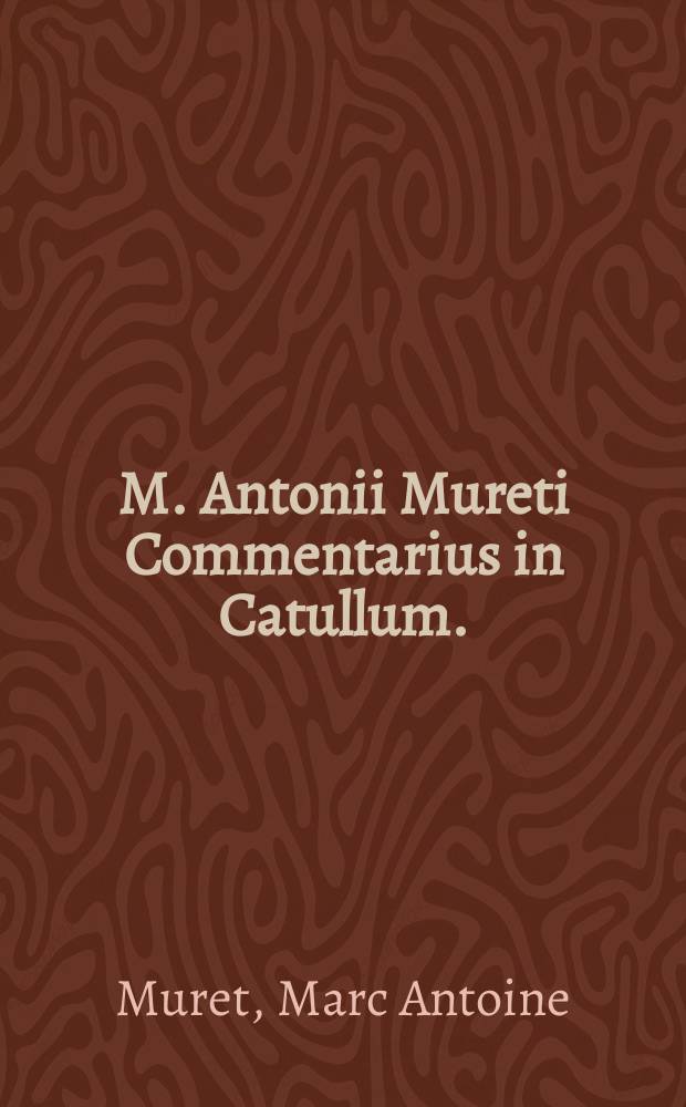 M. Antonii Mureti Commentarius in Catullum.; Eiusdem Scholia in Tibullum, & Propertium // Catulli, Tibulli, Propertii, Nova editio.