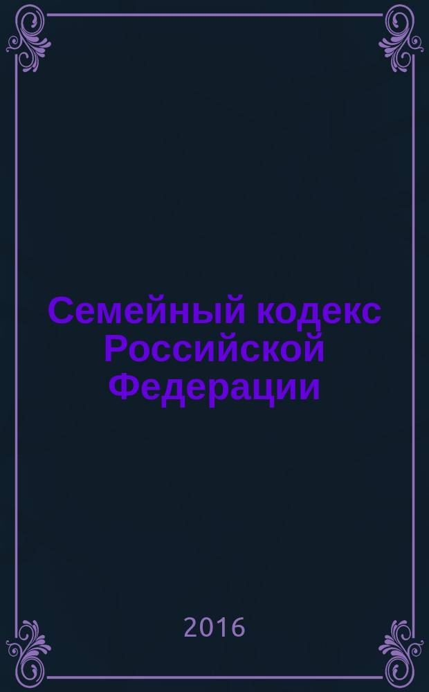 Семейный кодекс Российской Федерации : от 29 декабря 1995 года № 223-Ф3 : принят Государственной Думой 8 декабря 1995 года : (в ред. Федеральных законов от 15.11.1997 № 140-Ф3 ... от 30.12.2015 № 457-Ф3, с изм., внесенными Постановлением Конституционного Суда РФ от 31.01.2014 № 1-П) : текст с изменениями и дополнениями на 10 мая 2016 года