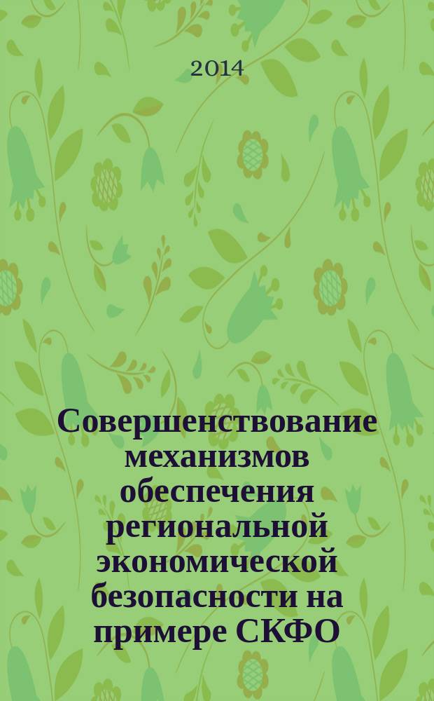 Совершенствование механизмов обеспечения региональной экономической безопасности на примере СКФО : автореферат диссертации на соискание ученой степени кандидата экономических наук : специальность 08.00.05 <Экономика и управление народным хозяйством по отраслям и сферам деятельности>
