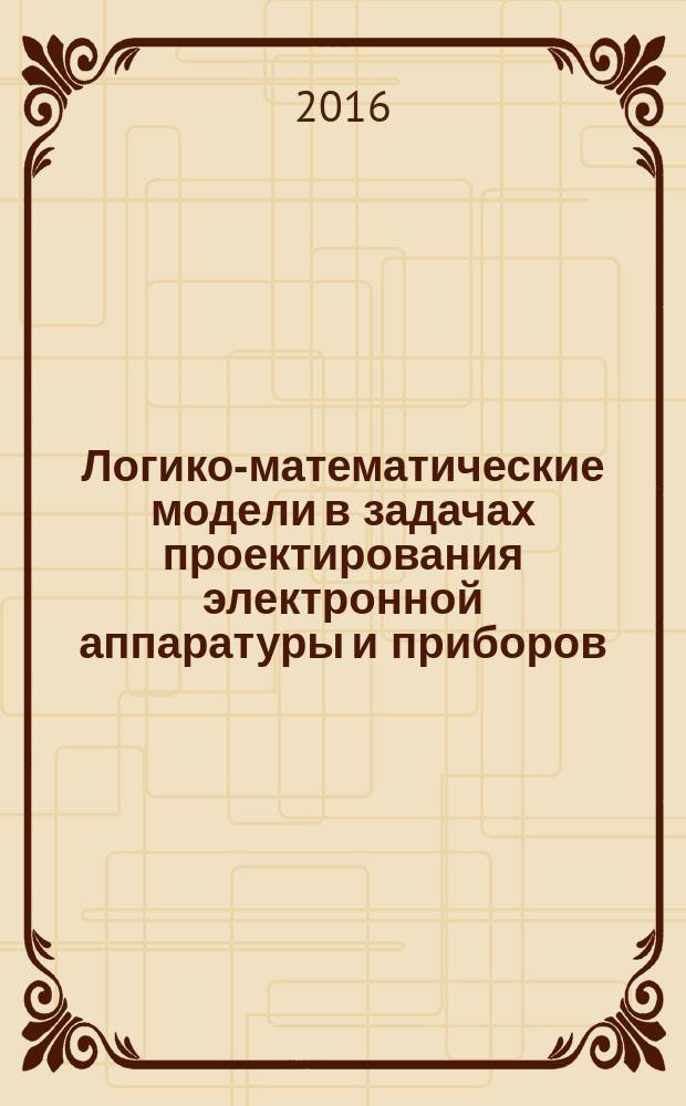 Логико-математические модели в задачах проектирования электронной аппаратуры и приборов : монография