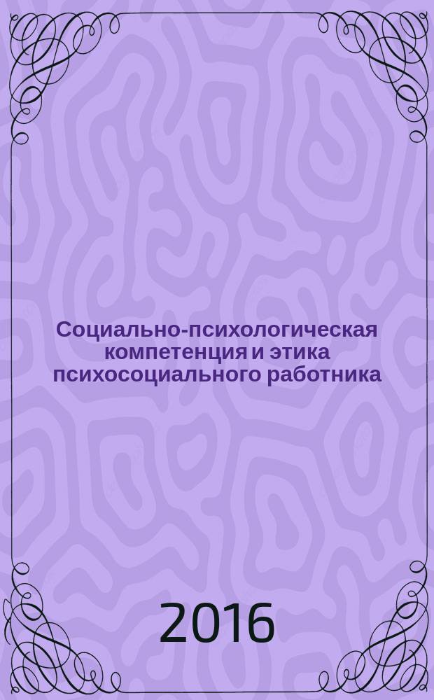Социально-психологическая компетенция и этика психосоциального работника : учебное-методическое пособие