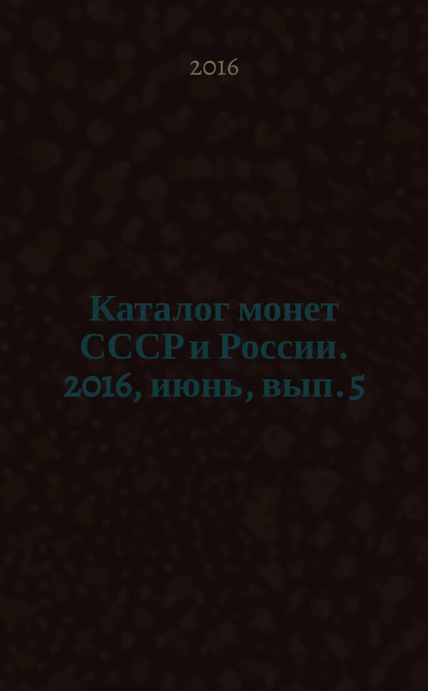 Каталог монет СССР и России. [2016, июнь, вып. 5] : 1918-2018