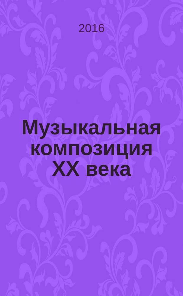 Музыкальная композиция XX века: структуры, методы анализа. В 2-х частях. Часть 2