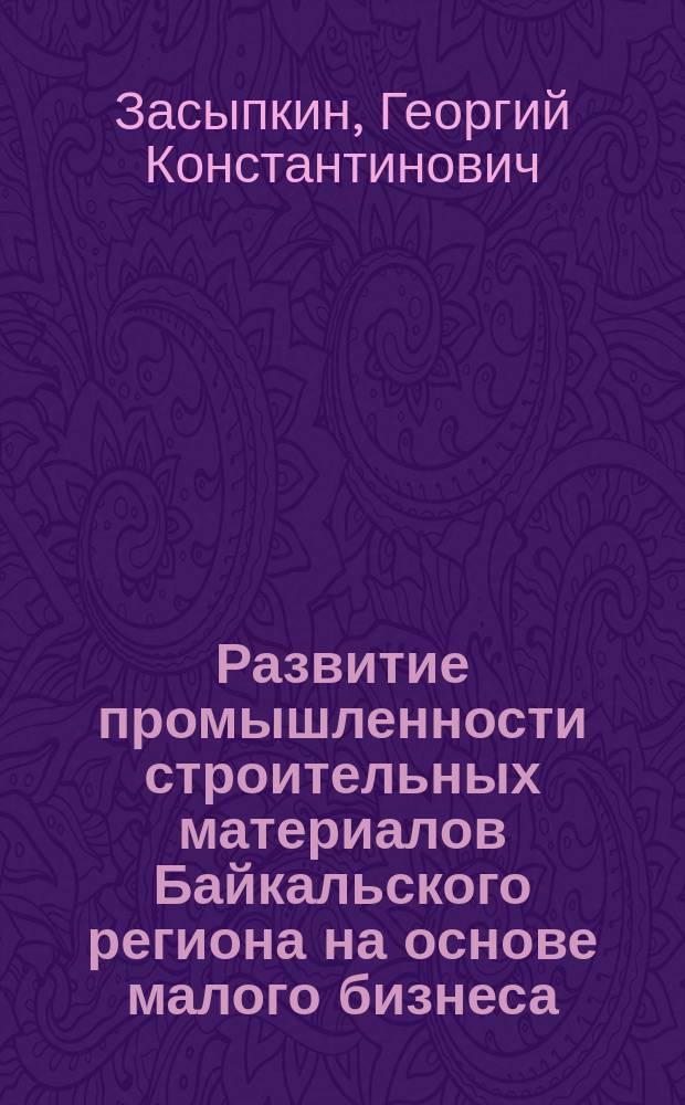Развитие промышленности строительных материалов Байкальского региона на основе малого бизнеса : автореферат диссертации на соискание ученой степени кандидата экономических наук : специальность 08.00.05 <Экономика и управление народным хозяйством по отраслям и сферам деятельности>