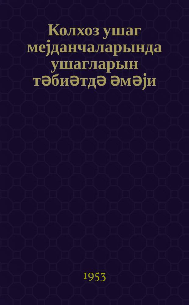 Колхоз ушаг меjданчаларында ушагларын тәбиәтдә әмәjи : (методик мәктуб) = Труд детей по естествоведению на колхозных детских площадках
