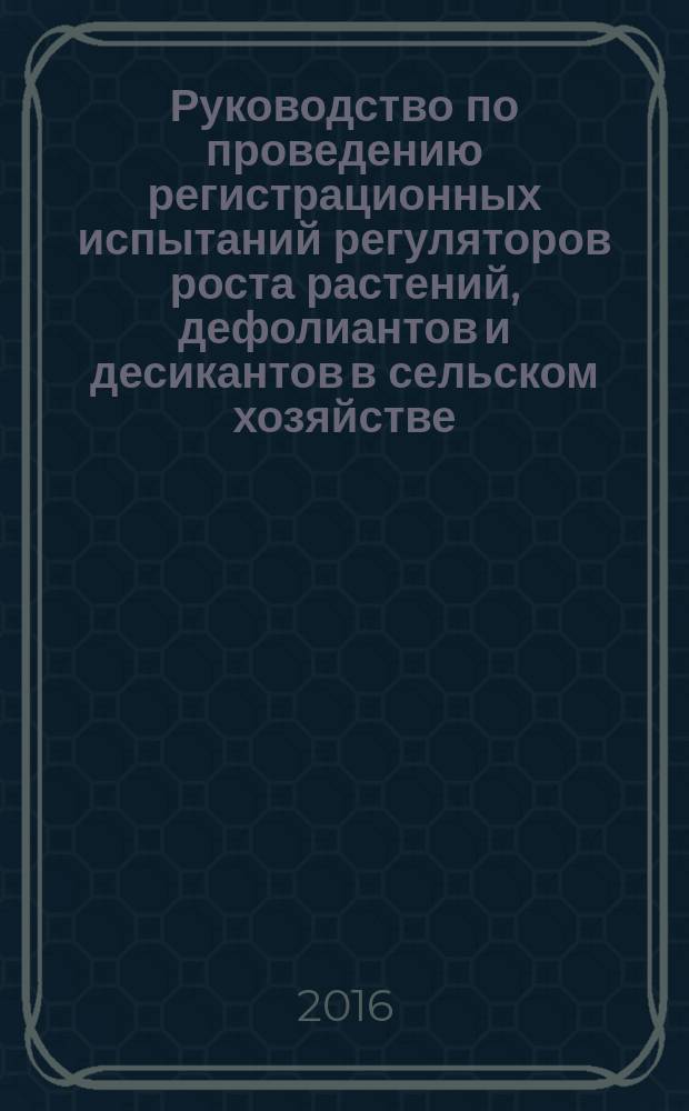 Руководство по проведению регистрационных испытаний регуляторов роста растений, дефолиантов и десикантов в сельском хозяйстве