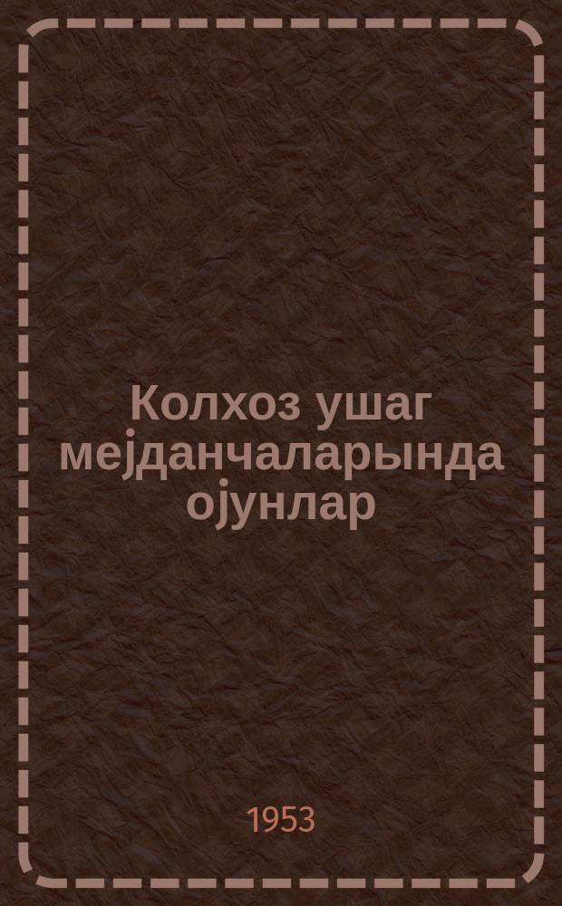 Колхоз ушаг меjданчаларында оjунлар : (методик мәктуб) = [Игры на колхозных детских площадках]