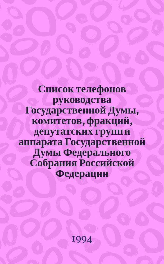 Список телефонов руководства Государственной Думы, комитетов, фракций, депутатских групп и аппарата Государственной Думы Федерального Собрания Российской Федерации. по состоянию на 18.03.94 г.