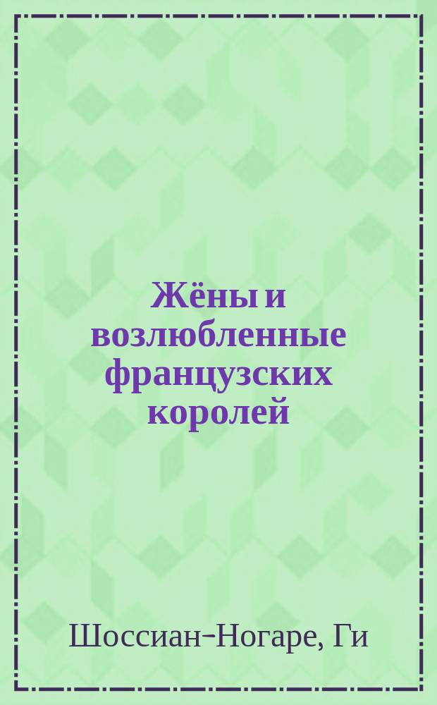 Жёны и возлюбленные французских королей : перевод с французского