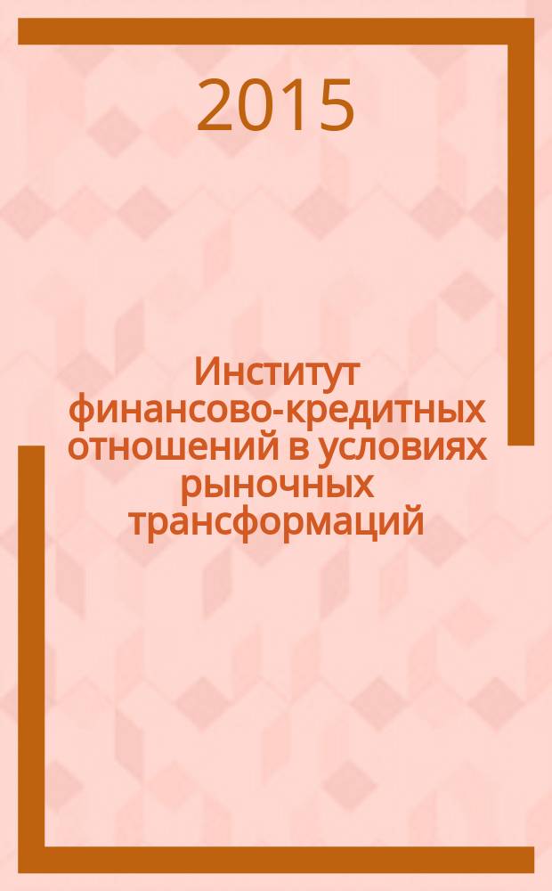 Институт финансово-кредитных отношений в условиях рыночных трансформаций : сборник статей научно-практических семинаров кафедры государственных финансов и банковского дела Института экономики и управления (структурное подразделение) ФГАОУ ВО "Крымский федеральный университет имени В. И. Вернадского", 12-13 ноября 2015. Вып. 3