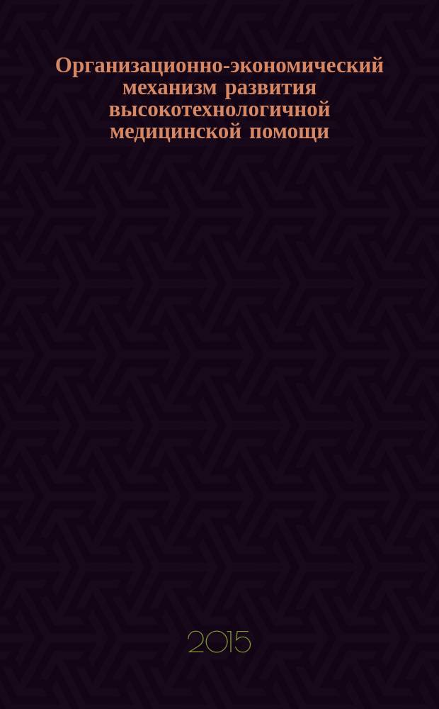 Организационно-экономический механизм развития высокотехнологичной медицинской помощи : автореферат диссертации на соискание ученой степени кандидата экономических наук : специальность 08.00.05 <Экономика и управление народным хозяйством>