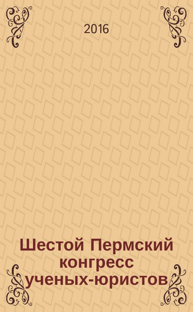 Шестой Пермский конгресс ученых-юристов (г. Пермь, 16-17 октября 2015 г.) : избранные материалы : сборник