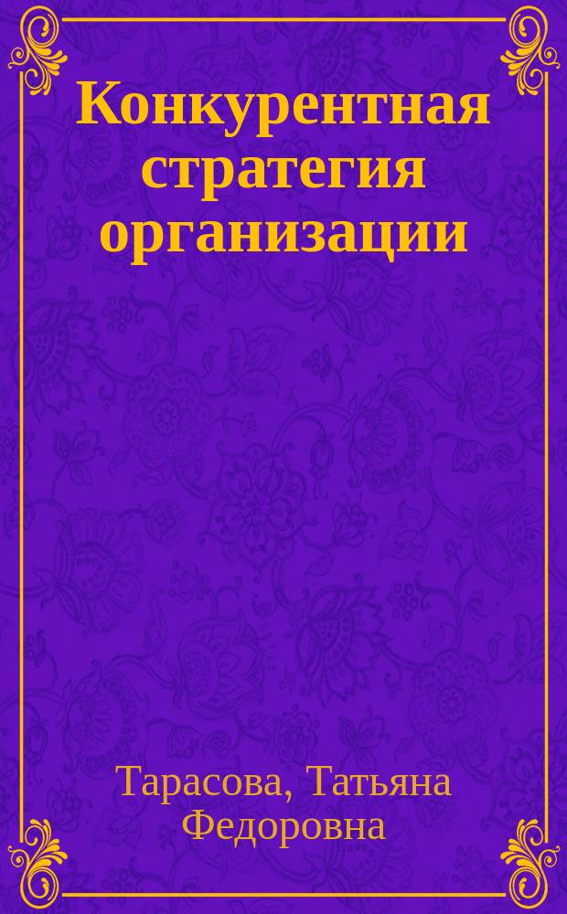Конкурентная стратегия организации: сущность, анализ, методика формирования : монография