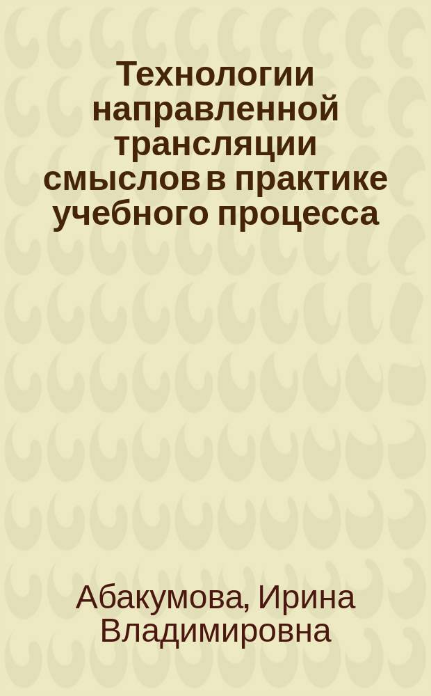 Технологии направленной трансляции смыслов в практике учебного процесса : монография