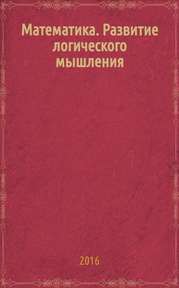 Математика. Развитие логического мышления : 1-4 классы : комплекс упражнений и задач