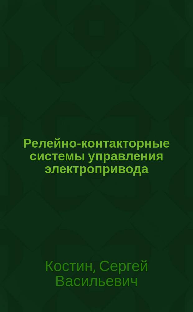 Релейно-контакторные системы управления электропривода : системы управления электропривода : учебное пособие по направлениям подготовки 13.03.02 "Электроэнергетика и электротехника", профиль "Электропривод и автоматика"