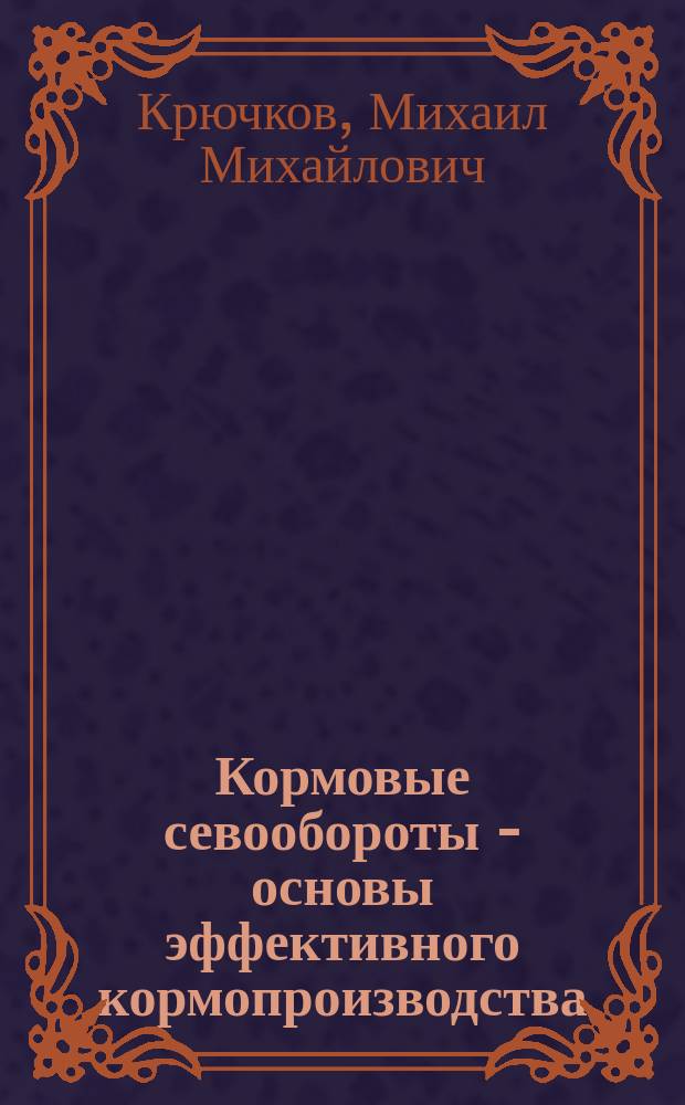 Кормовые севообороты - основы эффективного кормопроизводства : монография