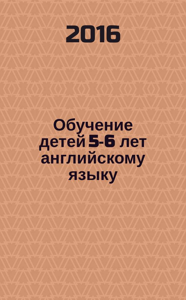 Обучение детей 5-6 лет английскому языку : занятия, игры, мероприятия, лингвострановедческий материал