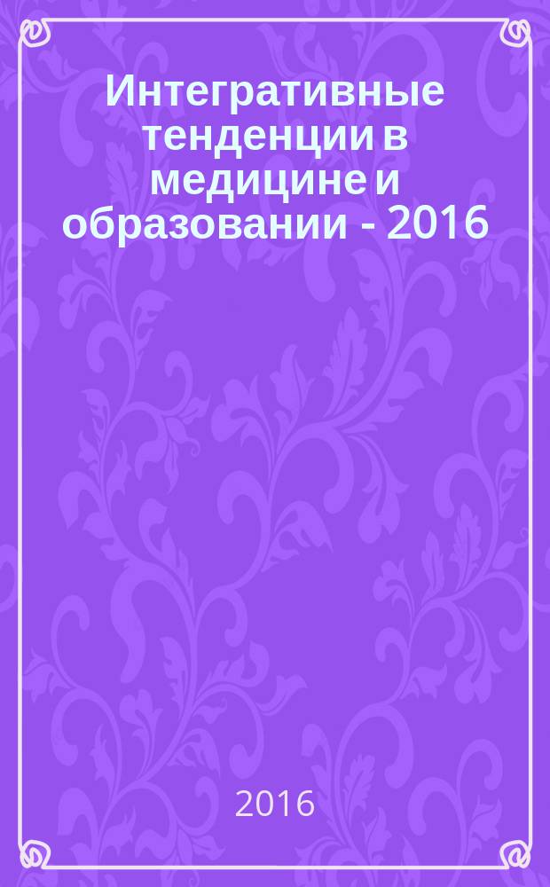 Интегративные тенденции в медицине и образовании - 2016 : сборник научных статей [в 4 т.]. Т. 1, ч. 3