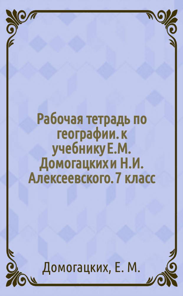Рабочая тетрадь по географии. к учебнику Е.М. Домогацких и Н.И. Алексеевского. 7 класс. Ч. 1