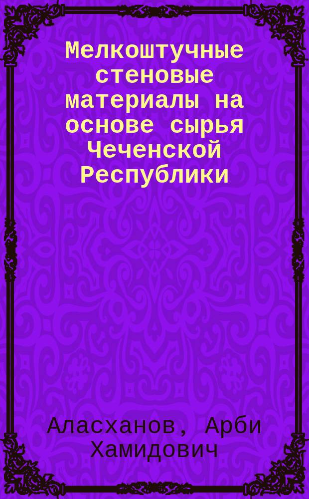 Мелкоштучные стеновые материалы на основе сырья Чеченской Республики : автореферат диссертации на соискание ученой степени кандидата технических наук : специальность 05.23.05 <Строительные материалы и изделия>